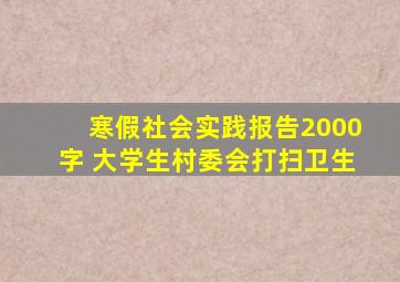 寒假社会实践报告2000字 大学生村委会打扫卫生